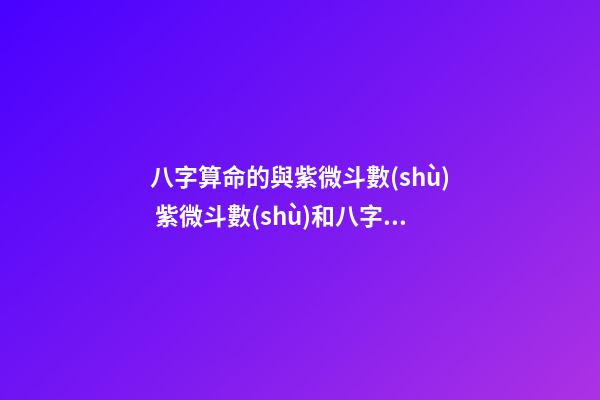 八字算命的與紫微斗數(shù) 紫微斗數(shù)和八字那個更準？-第1張-觀點-玄機派